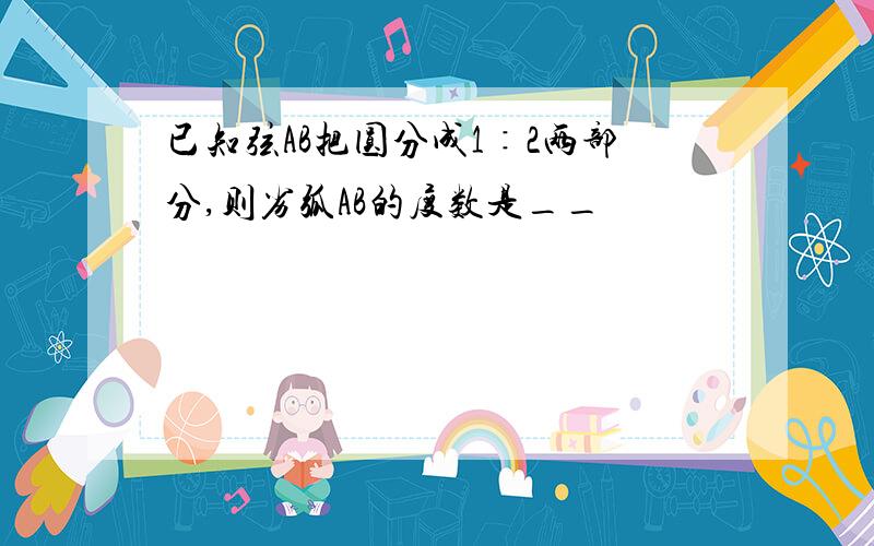 已知弦AB把圆分成1∶2两部分,则劣弧AB的度数是__