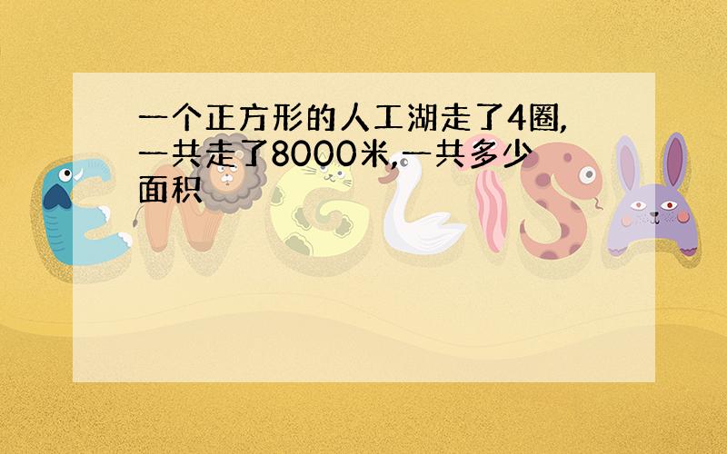 一个正方形的人工湖走了4圈,一共走了8000米,一共多少面积