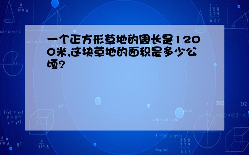 一个正方形草地的周长是1200米,这块草地的面积是多少公顷?