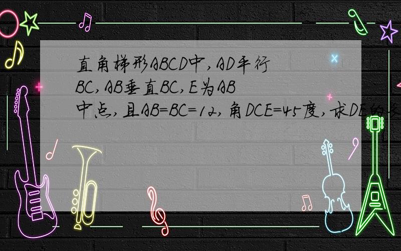 直角梯形ABCD中,AD平行BC,AB垂直BC,E为AB中点,且AB＝BC＝12,角DCE＝45度,求DE的长.