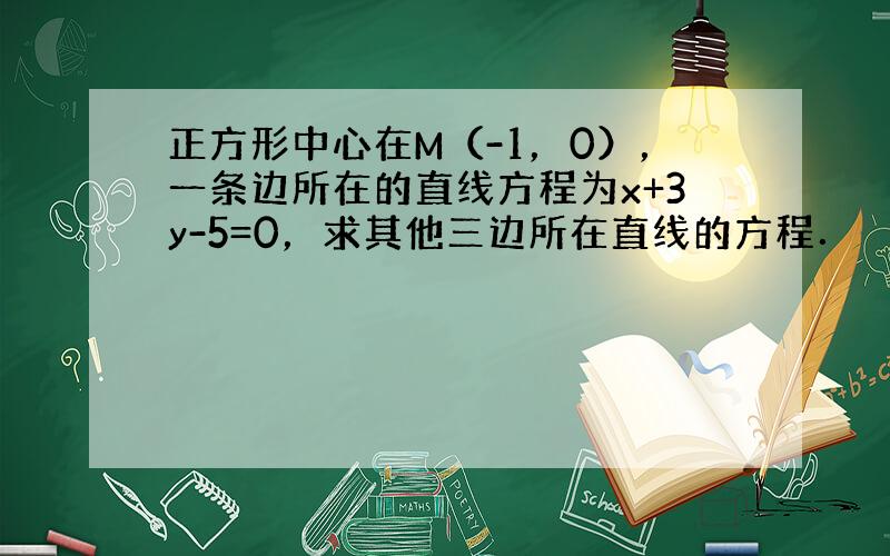 正方形中心在M（-1，0），一条边所在的直线方程为x+3y-5=0，求其他三边所在直线的方程．