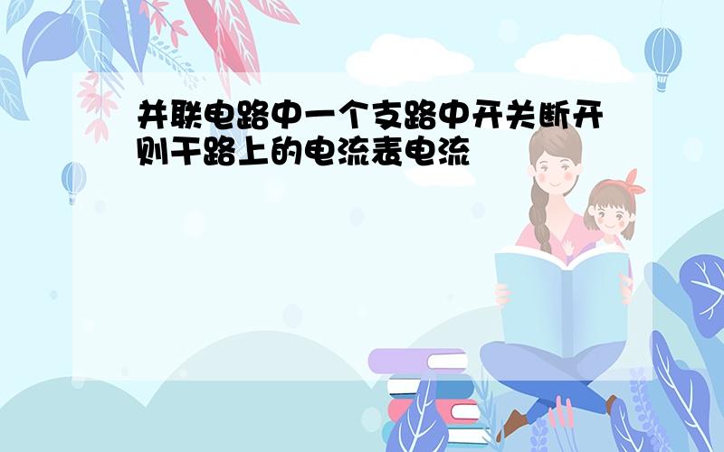 并联电路中一个支路中开关断开则干路上的电流表电流