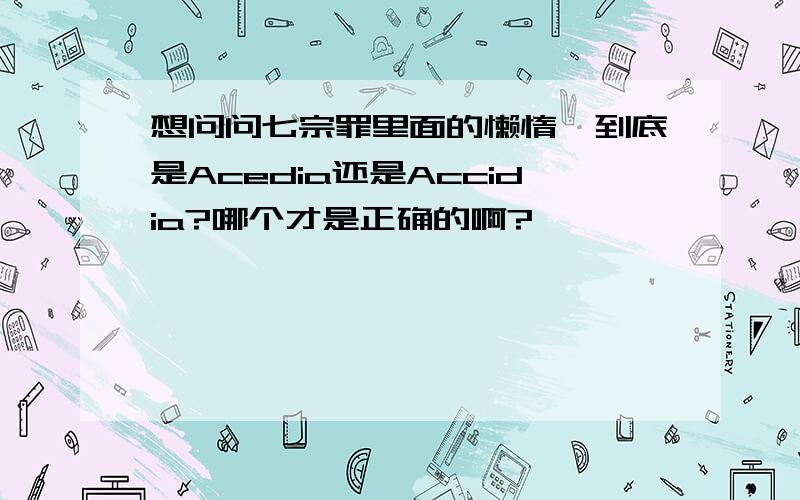 想问问七宗罪里面的懒惰,到底是Acedia还是Accidia?哪个才是正确的啊?