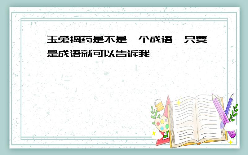 玉兔捣药是不是一个成语,只要是成语就可以告诉我