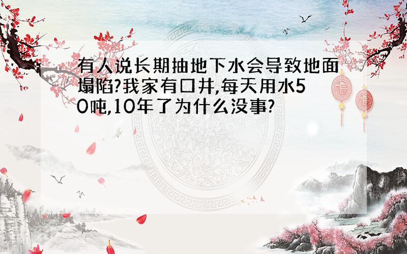 有人说长期抽地下水会导致地面塌陷?我家有口井,每天用水50吨,10年了为什么没事?