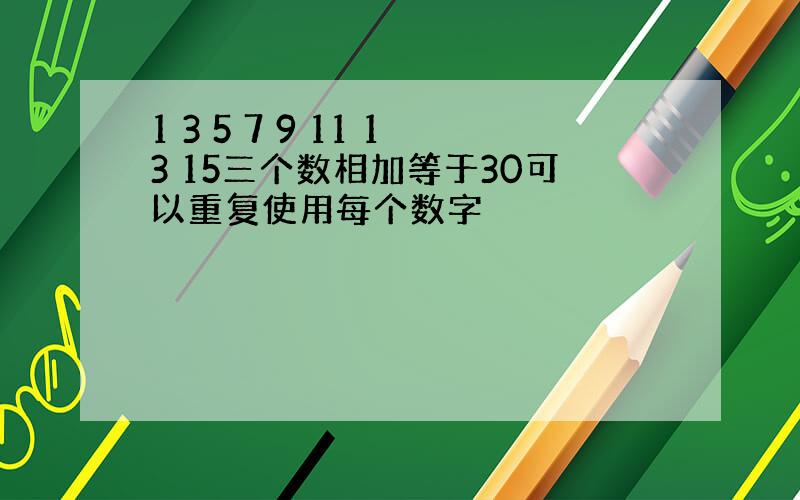 1 3 5 7 9 11 13 15三个数相加等于30可以重复使用每个数字