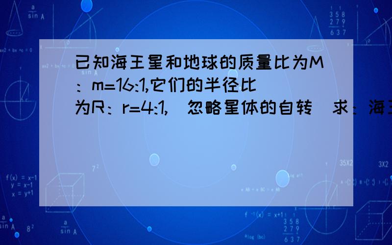 已知海王星和地球的质量比为M：m=16:1,它们的半径比为R：r=4:1,（忽略星体的自转）求：海王星和地球的第一宇宙速