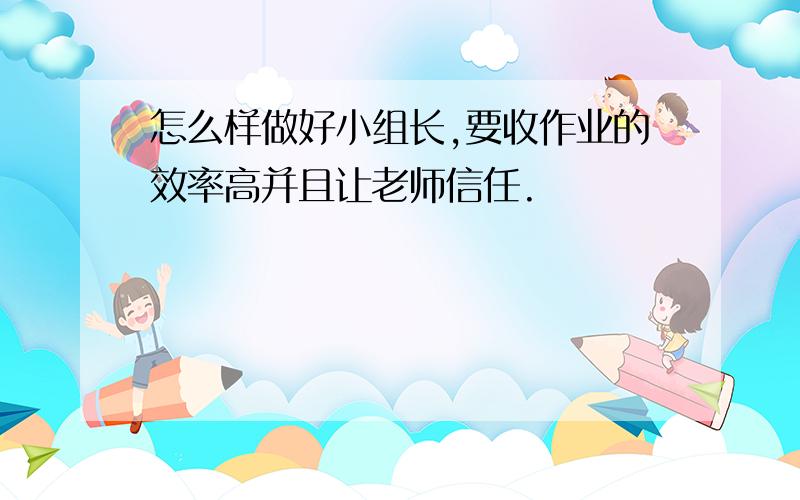 怎么样做好小组长,要收作业的效率高并且让老师信任.