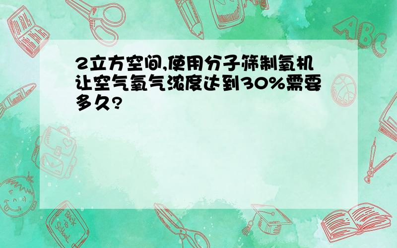 2立方空间,使用分子筛制氧机让空气氧气浓度达到30%需要多久?