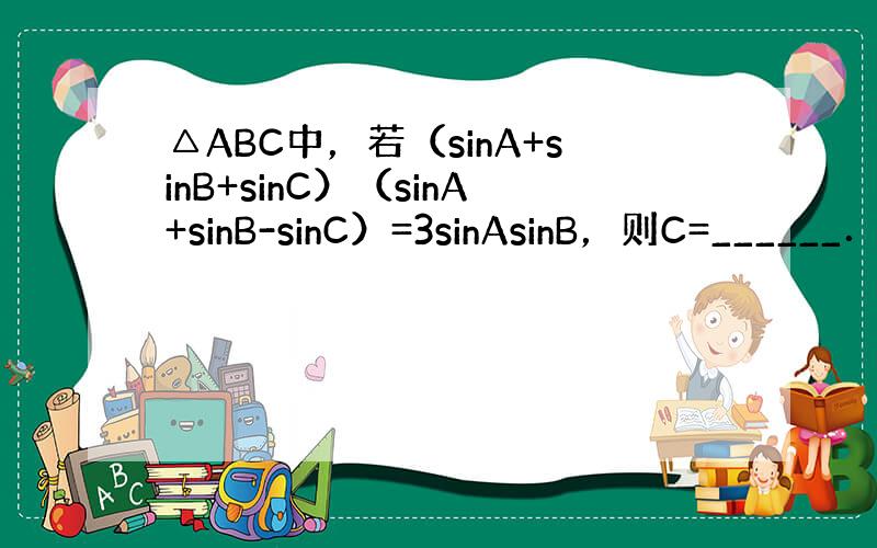 △ABC中，若（sinA+sinB+sinC）（sinA+sinB-sinC）=3sinAsinB，则C=______．