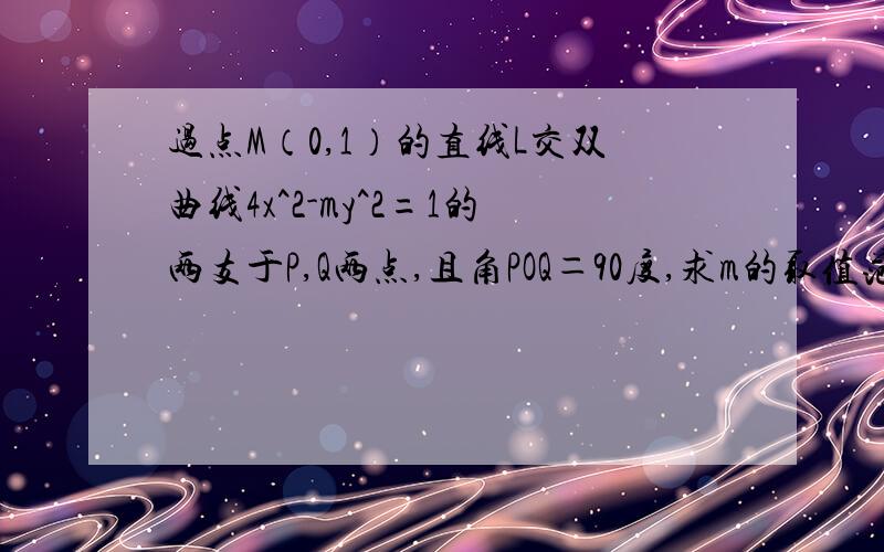 过点M（0,1）的直线L交双曲线4x^2-my^2=1的两支于P,Q两点,且角POQ＝90度,求m的取值范围