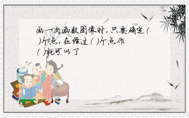 画一次函数图像时,只要确定（ ）个点,在经过（ ）个点作（ ）就可以了