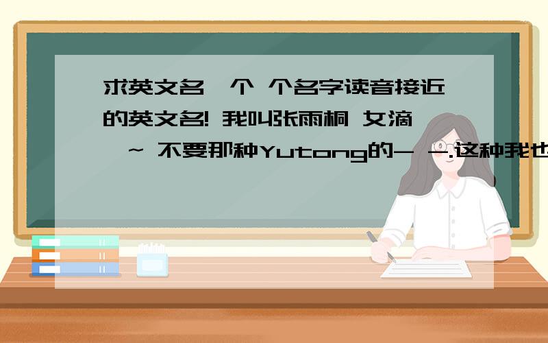 求英文名一个 个名字读音接近的英文名! 我叫张雨桐 女滴,~ 不要那种Yutong的- -.这种我也能想出来- -.