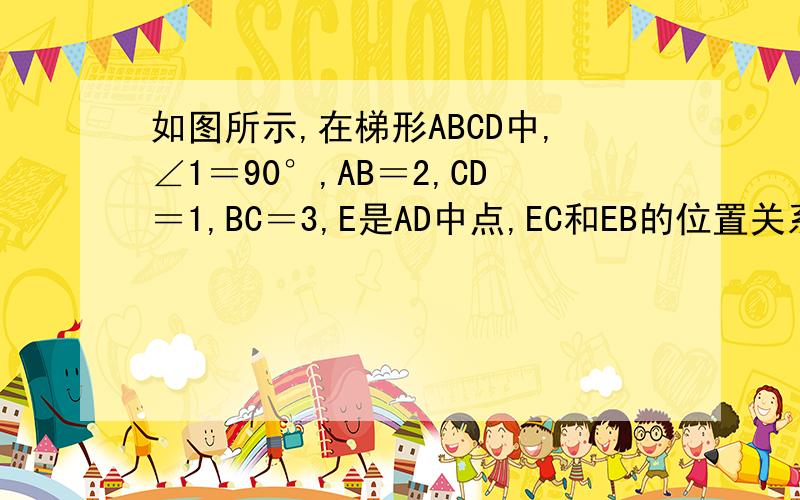 如图所示,在梯形ABCD中,∠1＝90°,AB＝2,CD＝1,BC＝3,E是AD中点,EC和EB的位置关系,说明理由.