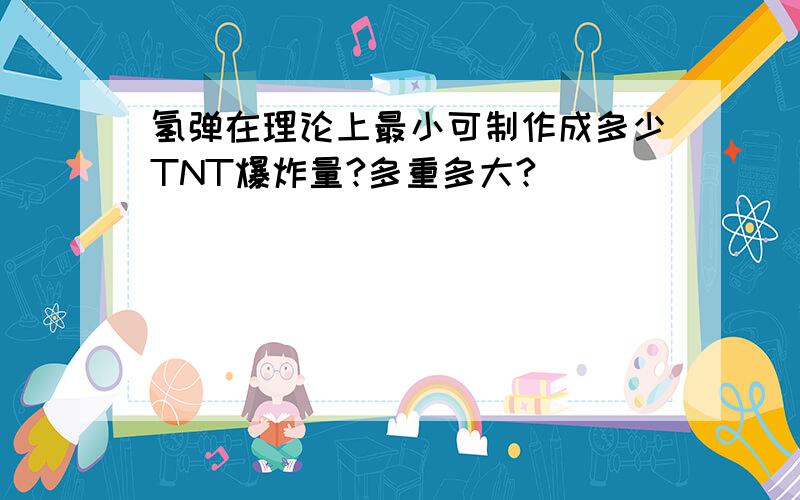 氢弹在理论上最小可制作成多少TNT爆炸量?多重多大?