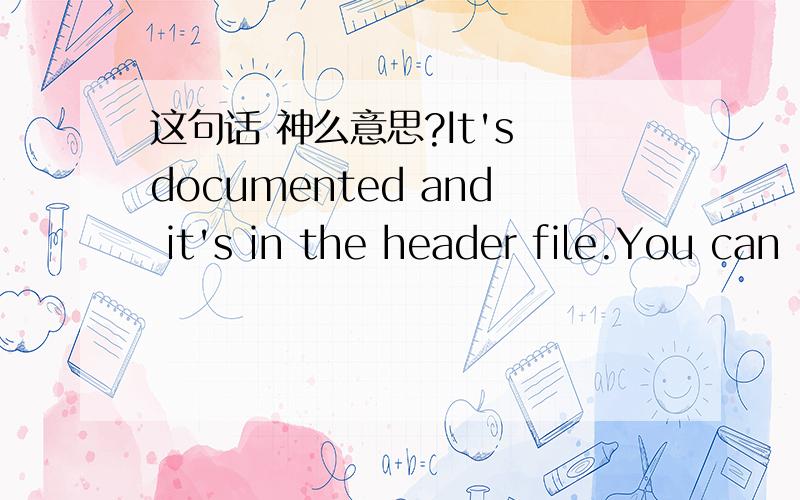 这句话 神么意思?It's documented and it's in the header file.You can