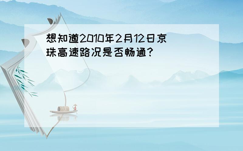 想知道2010年2月12日京珠高速路况是否畅通?