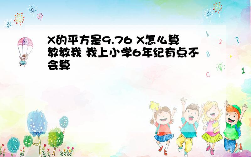 X的平方是9.76 X怎么算教教我 我上小学6年纪有点不会算