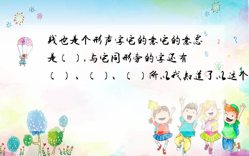 贱也是个形声字它的意它的意思是（ ）,与它同形旁的字还有（ ） 、（ ）、（ ）所以我知道了以这个部首做