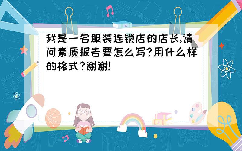 我是一名服装连锁店的店长,请问素质报告要怎么写?用什么样的格式?谢谢!