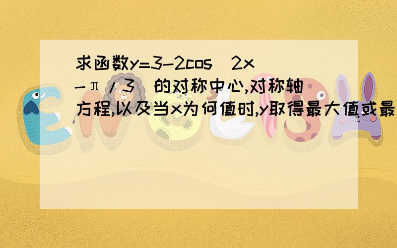 求函数y=3-2cos(2x-π/3)的对称中心,对称轴方程,以及当x为何值时,y取得最大值或最小值