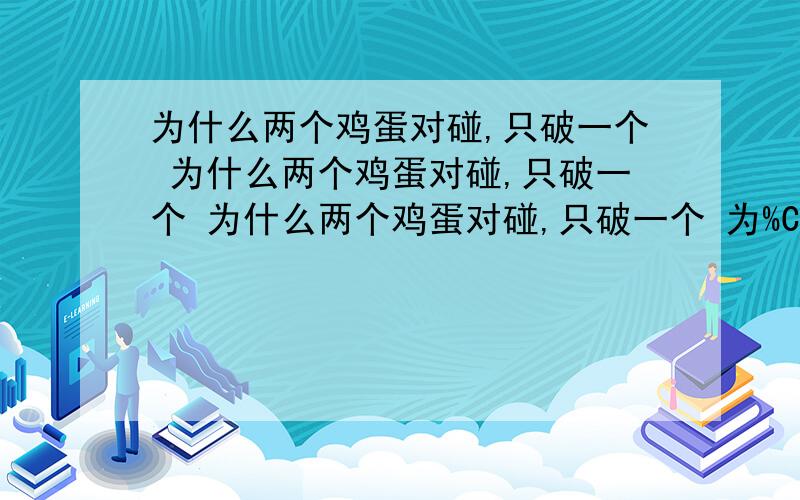 为什么两个鸡蛋对碰,只破一个 为什么两个鸡蛋对碰,只破一个 为什么两个鸡蛋对碰,只破一个 为%C