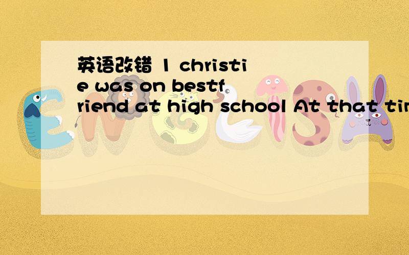 英语改错 1 christie was on bestfriend at high school At that tim