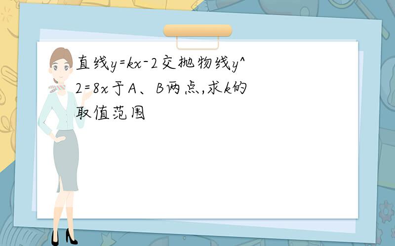 直线y=kx-2交抛物线y^2=8x于A、B两点,求k的取值范围