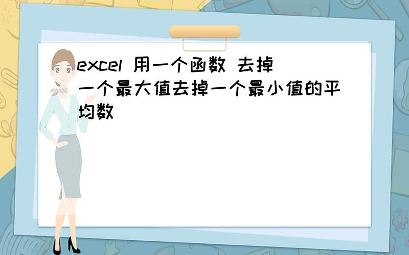 excel 用一个函数 去掉一个最大值去掉一个最小值的平均数