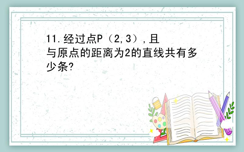 11.经过点P（2,3）,且与原点的距离为2的直线共有多少条?