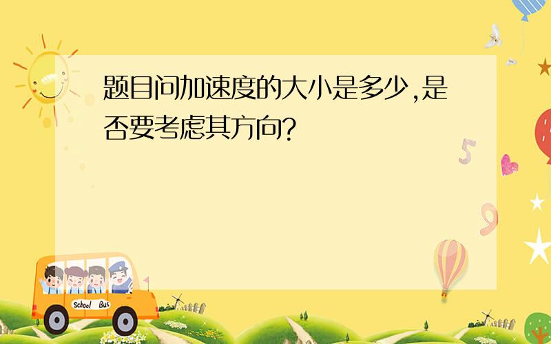 题目问加速度的大小是多少,是否要考虑其方向?