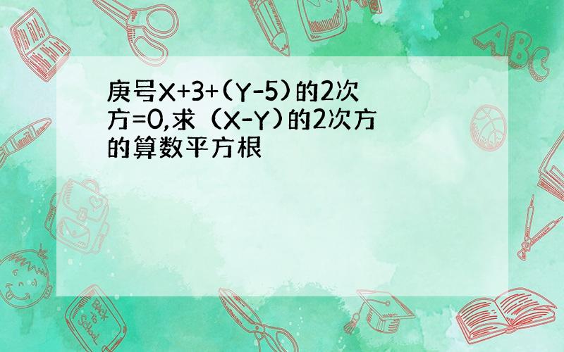 庚号X+3+(Y-5)的2次方=0,求（X-Y)的2次方的算数平方根