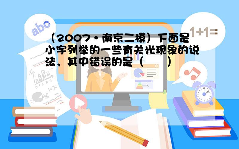 （2007•南京二模）下面是小宇列举的一些有关光现象的说法，其中错误的是（　　）