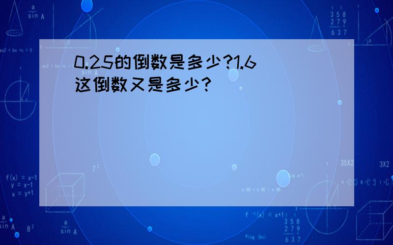 0.25的倒数是多少?1.6这倒数又是多少?