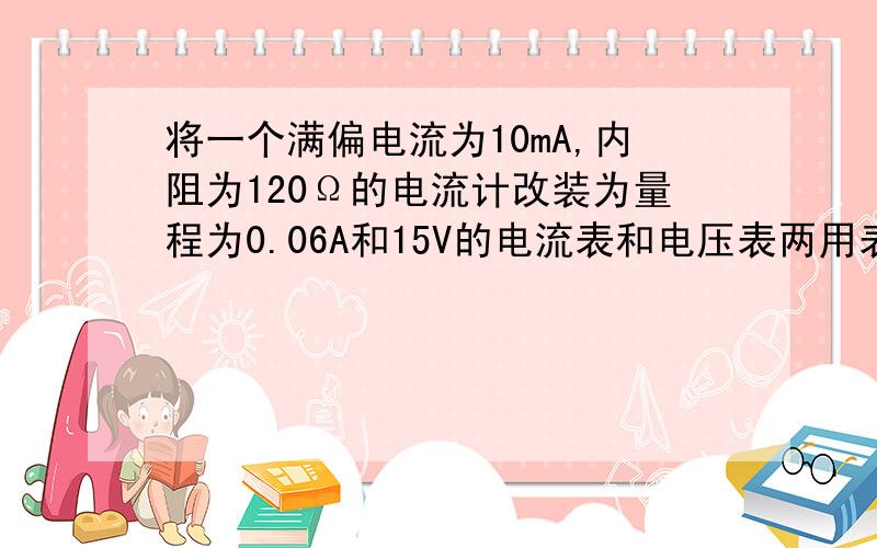 将一个满偏电流为10mA,内阻为120Ω的电流计改装为量程为0.06A和15V的电流表和电压表两用表时,如图所示为