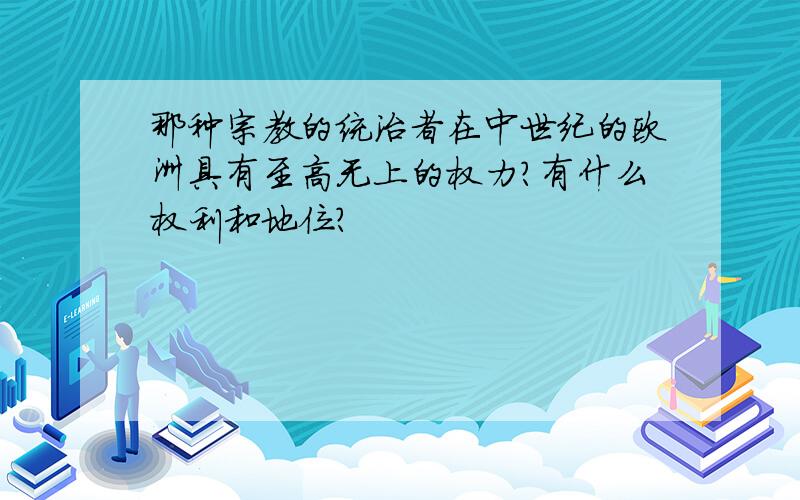 那种宗教的统治者在中世纪的欧洲具有至高无上的权力?有什么权利和地位?