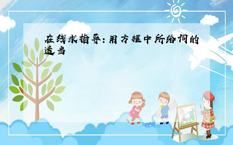 在线求指导：用方框中所给词的适当