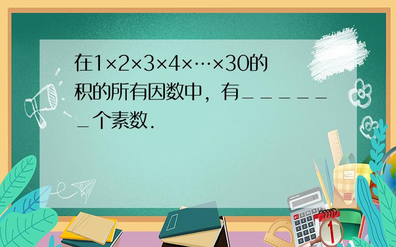 在1×2×3×4×…×30的积的所有因数中，有______个素数．