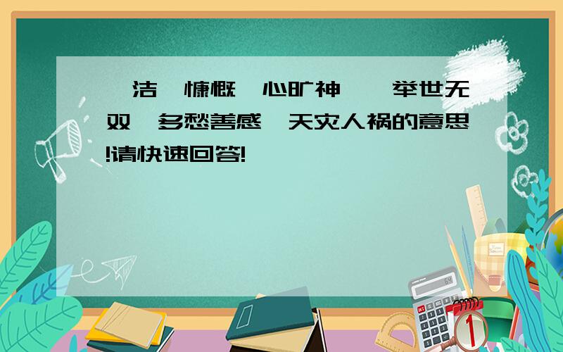 皎洁、慷慨、心旷神怡、举世无双、多愁善感、天灾人祸的意思!请快速回答!