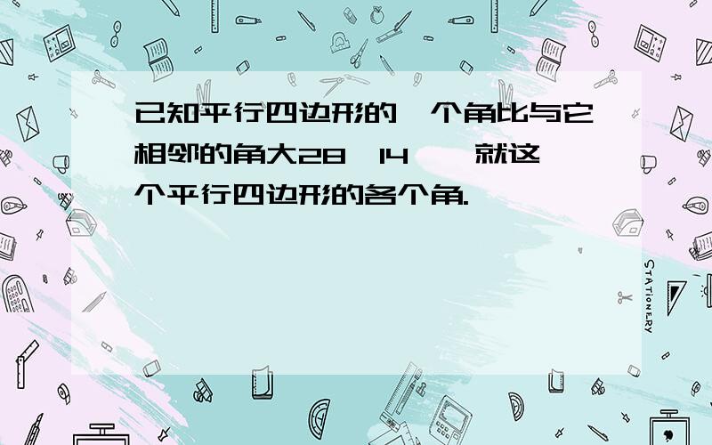 已知平行四边形的一个角比与它相邻的角大28°14′,就这个平行四边形的各个角.