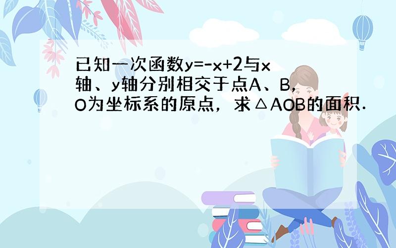 已知一次函数y=-x+2与x轴、y轴分别相交于点A、B，O为坐标系的原点，求△AOB的面积．