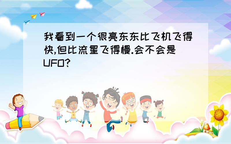 我看到一个很亮东东比飞机飞得快,但比流星飞得慢.会不会是UFO?