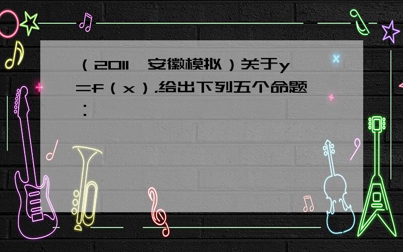 （2011•安徽模拟）关于y=f（x），给出下列五个命题：