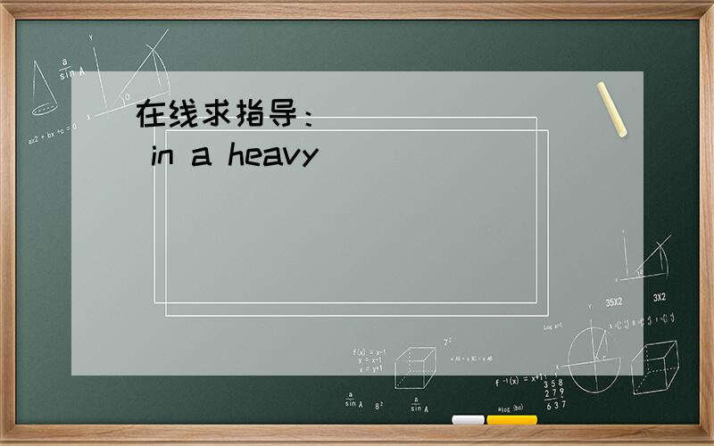 在线求指导：________ in a heavy