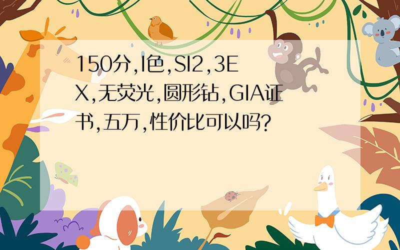 150分,I色,SI2,3EX,无荧光,圆形钻,GIA证书,五万,性价比可以吗?