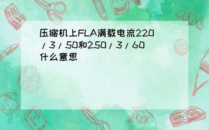 压缩机上FLA满载电流220/3/50和250/3/60什么意思