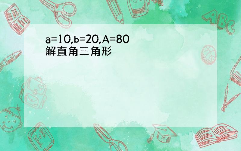 a=10,b=20,A=80解直角三角形