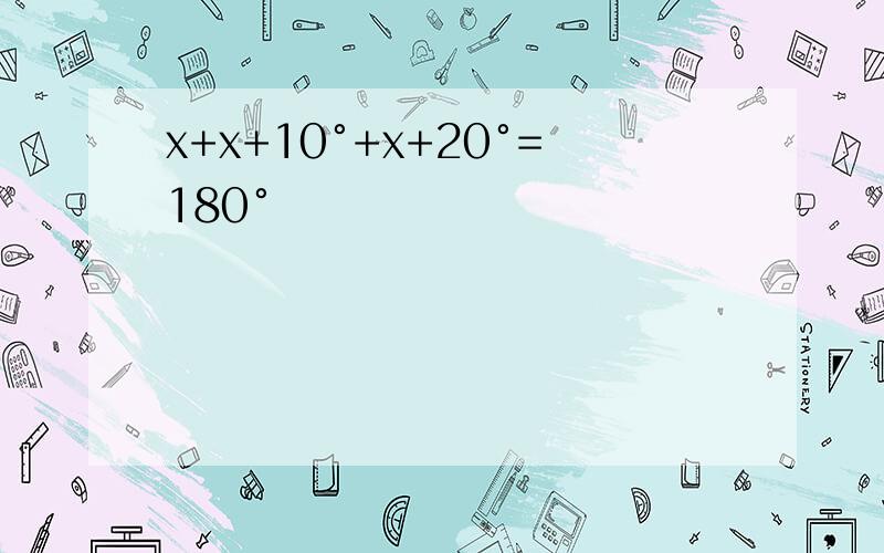 x+x+10°+x+20°=180°