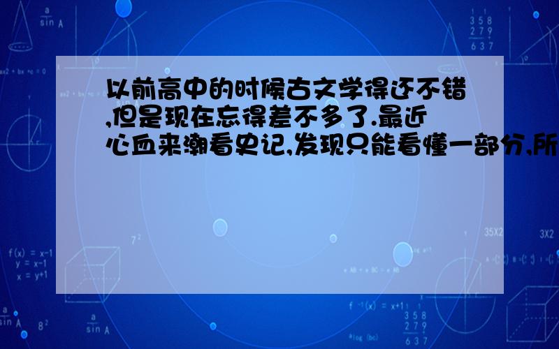 以前高中的时候古文学得还不错,但是现在忘得差不多了.最近心血来潮看史记,发现只能看懂一部分,所以需要一本古文字典,只是选