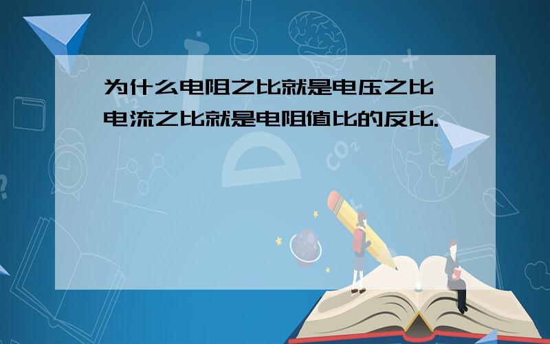 为什么电阻之比就是电压之比,电流之比就是电阻值比的反比.